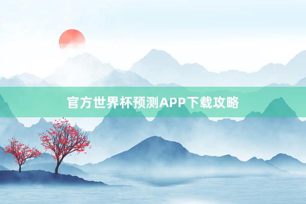 官方世界杯预测APP下载攻略