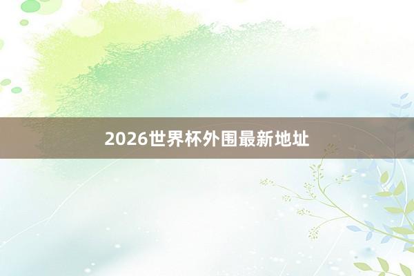 2026世界杯外围最新地址