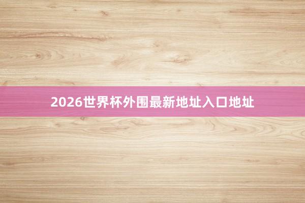 2026世界杯外围最新地址入口地址