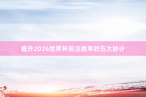 提升2026世界杯投注胜率的五大妙计