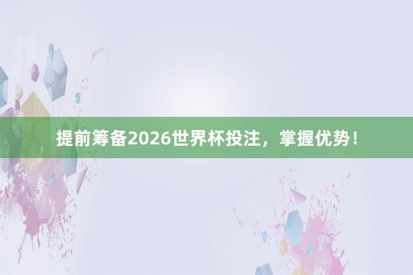 提前筹备2026世界杯投注，掌握优势！