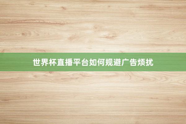 世界杯直播平台如何规避广告烦扰
