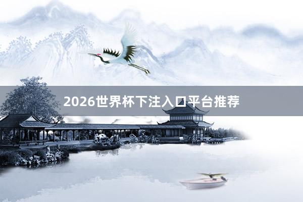 2026世界杯下注入口平台推荐