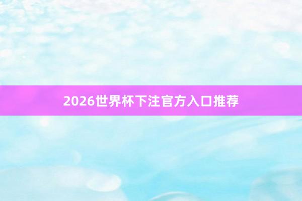 2026世界杯下注官方入口推荐