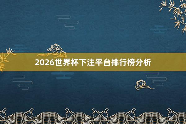 2026世界杯下注平台排行榜分析