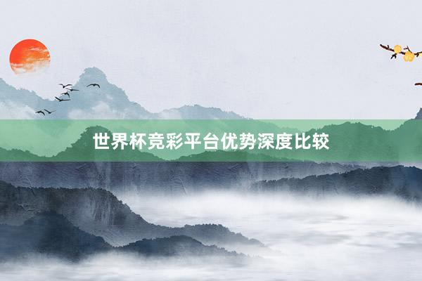 世界杯竞彩平台优势深度比较