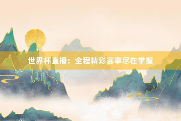 世界杯直播：全程精彩赛事尽在掌握