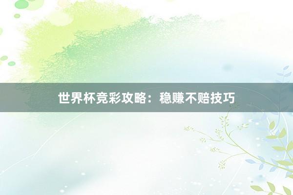 世界杯竞彩攻略：稳赚不赔技巧