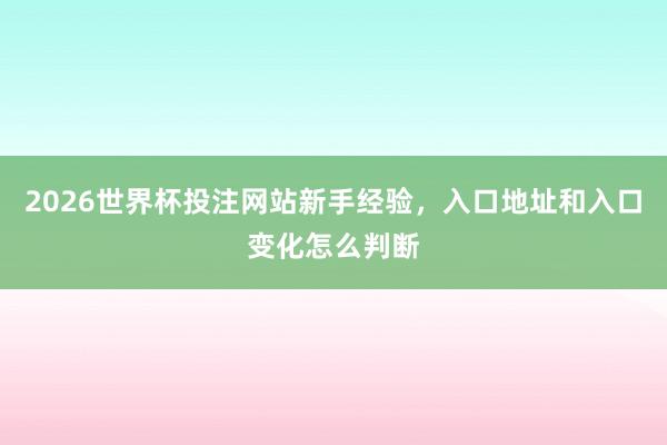 2026世界杯投注网站新手经验，入口地址和入口变化怎么判断