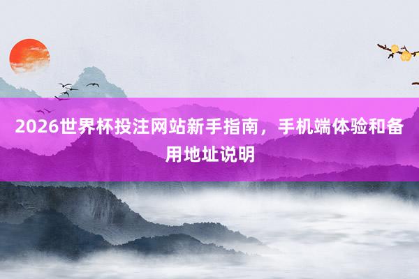 2026世界杯投注网站新手指南，手机端体验和备用地址说明