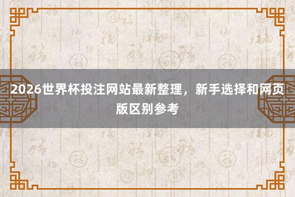 2026世界杯投注网站最新整理，新手选择和网页版区别参考
