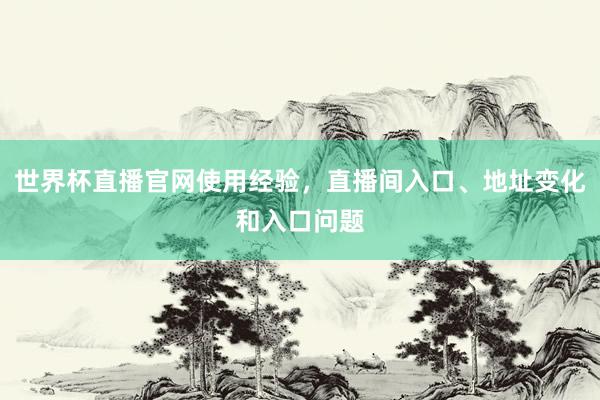 世界杯直播官网使用经验，直播间入口、地址变化和入口问题
