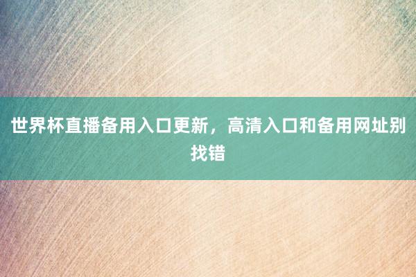 世界杯直播备用入口更新，高清入口和备用网址别找错