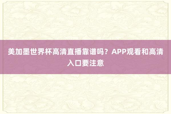 美加墨世界杯高清直播靠谱吗？APP观看和高清入口要注意