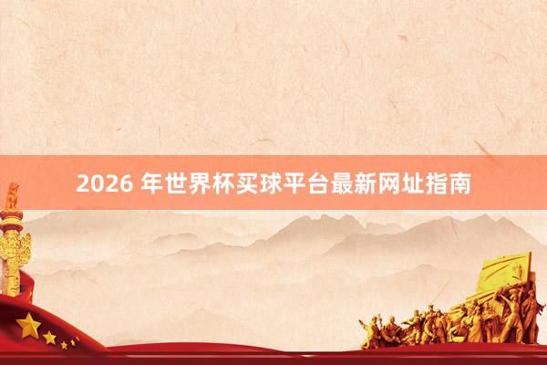 2026 年世界杯买球平台最新网址指南