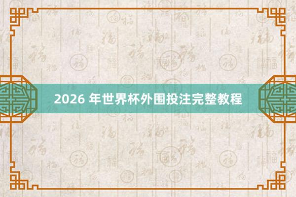 2026 年世界杯外围投注完整教程