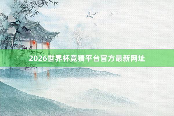 2026世界杯竞猜平台官方最新网址