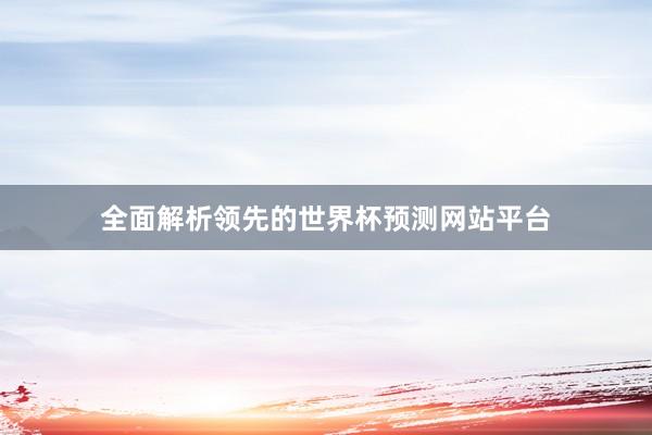 全面解析领先的世界杯预测网站平台