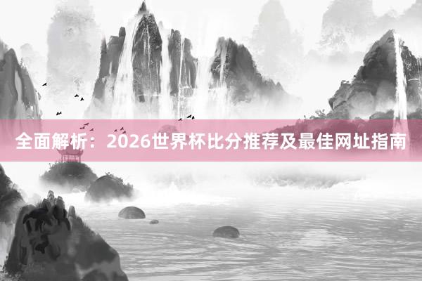 全面解析：2026世界杯比分推荐及最佳网址指南