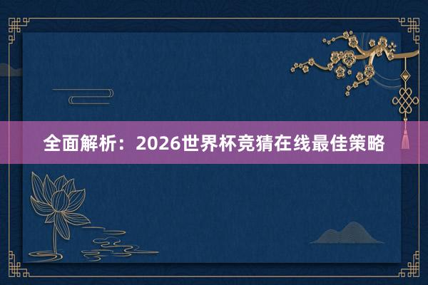 全面解析:2026世界杯竞猜在线最佳策略