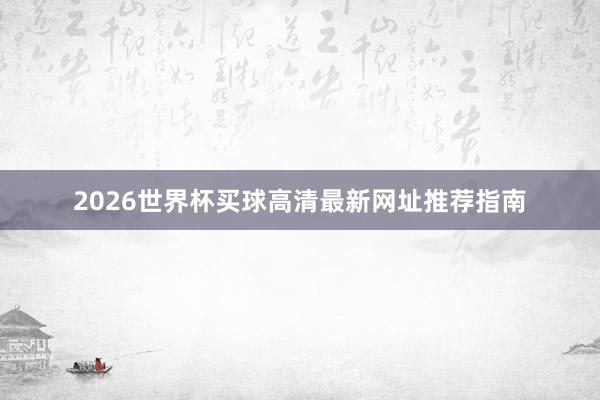 2026世界杯买球高清最新网址推荐指南