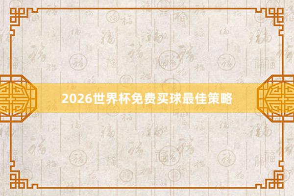 2026世界杯免费买球最佳策略