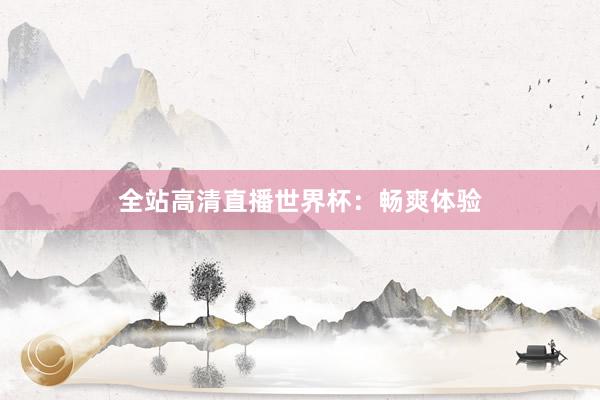 全站高清直播世界杯：畅爽体验