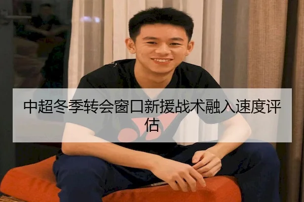 中超冬季转会窗口新援战术融入速度评估